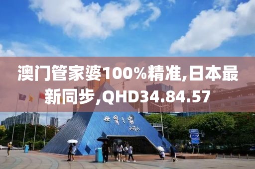 澳门管家婆100%精准,日本最新同步,QHD34.84.57
