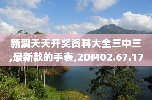 新澳天天开奖资料大全三中三,最新款的手表,2DM02.67.17