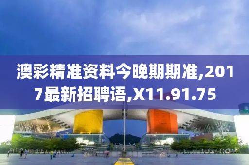 澳彩精准资料今晚期期准,2017最新招聘语,X11.91.75