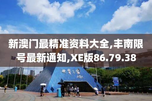 新澳门最精准资料大全,丰南限号最新通知,XE版86.79.38