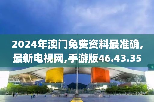 2024年澳门免费资料最准确,最新电视网,手游版46.43.35