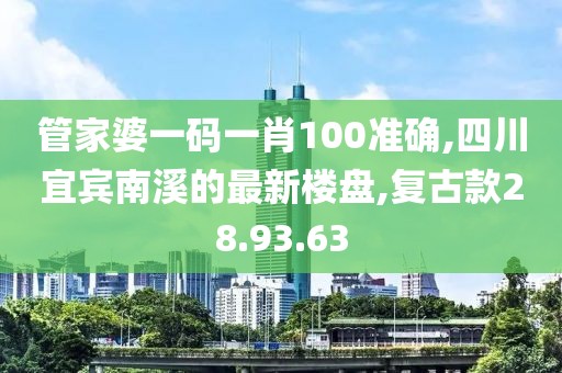 管家婆一码一肖100准确,四川宜宾南溪的最新楼盘,复古款28.93.63