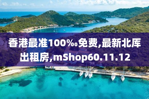 香港最准100‰免费,最新北厍出租房,mShop60.11.12