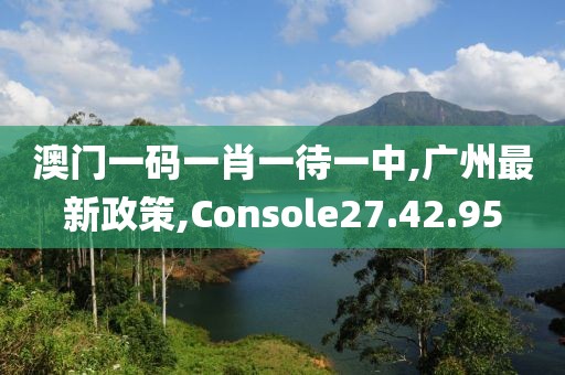 澳门一码一肖一待一中,广州最新政策,Console27.42.95