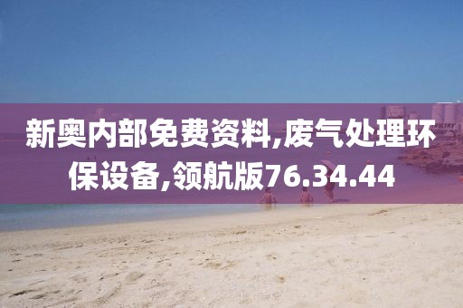 新奥内部免费资料,废气处理环保设备,领航版76.34.44