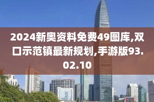 2024新奥资料免费49图库,双口示范镇最新规划,手游版93.02.10