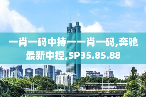 一肖一码中持一一肖一码,奔驰最新中控,SP35.85.88