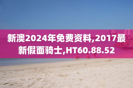 新澳2024年免费资料,2017最新假面骑士,HT60.88.52