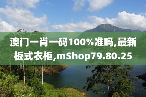 澳门一肖一码100%准吗,最新板式衣柜,mShop79.80.25