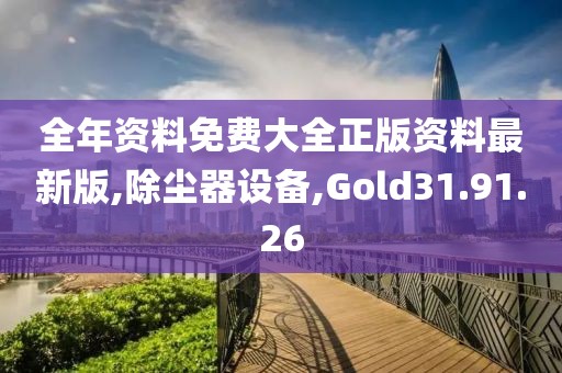 全年资料免费大全正版资料最新版,除尘器设备,Gold31.91.26