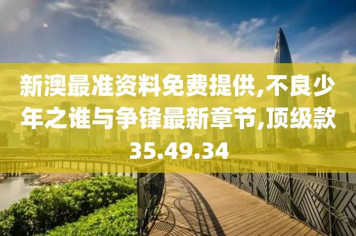 新澳最准资料免费提供,不良少年之谁与争锋最新章节,顶级款35.49.34