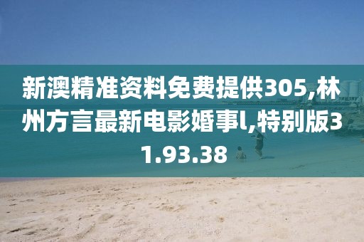 新澳精准资料免费提供305,林州方言最新电影婚事l,特别版31.93.38