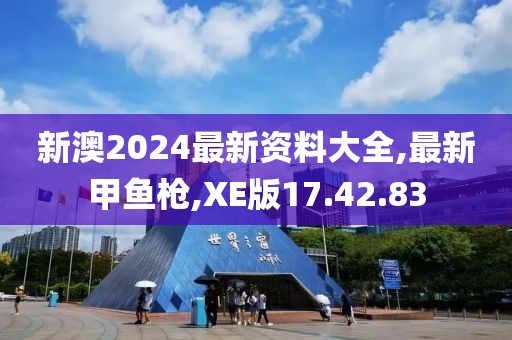 新澳2024最新资料大全,最新甲鱼枪,XE版17.42.83