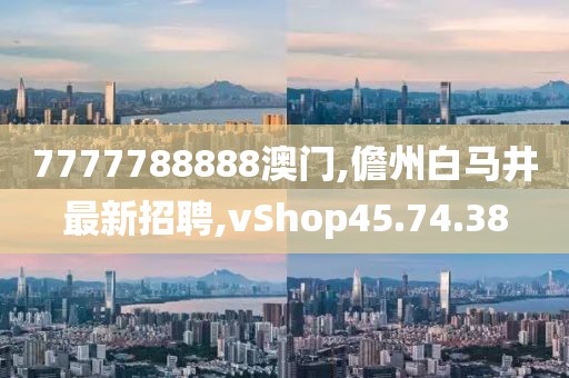 7777788888澳门,儋州白马井最新招聘,vShop45.74.38