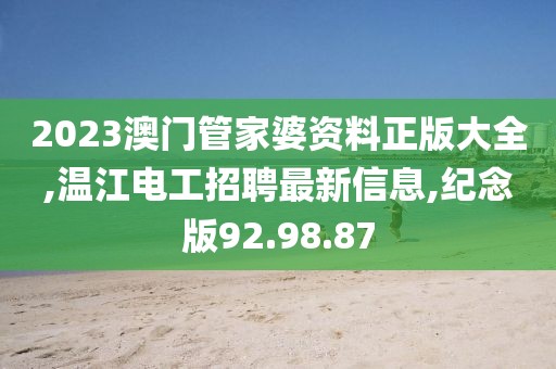 2023澳门管家婆资料正版大全,温江电工招聘最新信息,纪念版92.98.87
