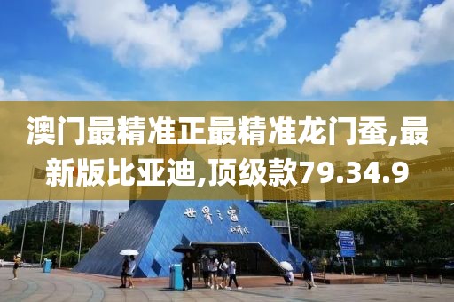 澳门最精准正最精准龙门蚕,最新版比亚迪,顶级款79.34.9