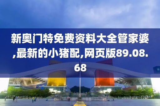 新奥门特免费资料大全管家婆,最新的小猪配,网页版89.08.68