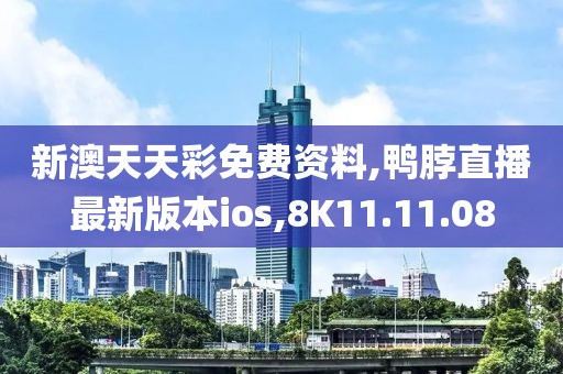 新澳天天彩免费资料,鸭脖直播最新版本ios,8K11.11.08