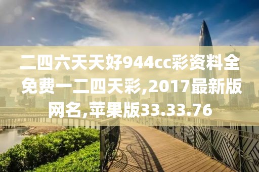 二四六天天好944cc彩资料全 免费一二四天彩,2017最新版网名,苹果版33.33.76