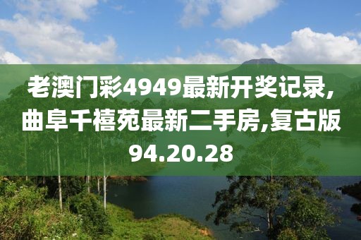老澳门彩4949最新开奖记录,曲阜千禧苑最新二手房,复古版94.20.28
