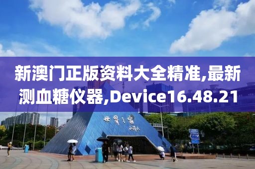 新澳门正版资料大全精准,最新测血糖仪器,Device16.48.21