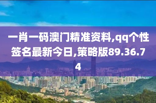 一肖一码澳门精准资料,qq个性签名最新今日,策略版89.36.74