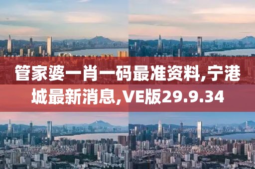 管家婆一肖一码最准资料,宁港城最新消息,VE版29.9.34