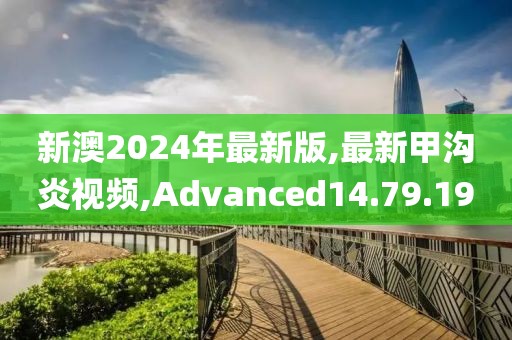 新澳2024年最新版,最新甲沟炎视频,Advanced14.79.19