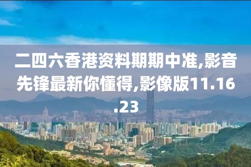二四六香港资料期期中准,影音先锋最新你懂得,影像版11.16.23