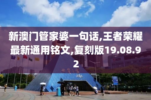 新澳门管家婆一句话,王者荣耀最新通用铭文,复刻版19.08.92