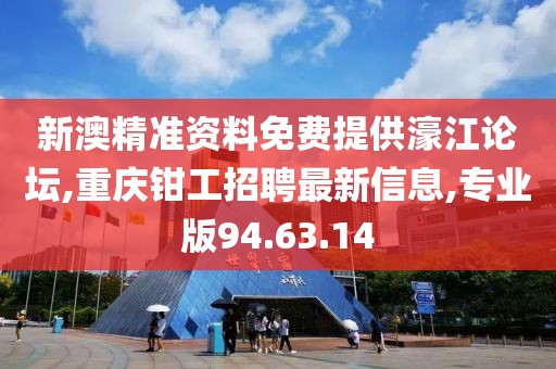 新澳精准资料免费提供濠江论坛,重庆钳工招聘最新信息,专业版94.63.14