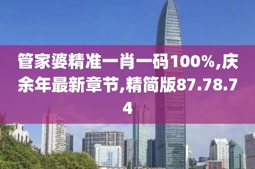 管家婆精准一肖一码100%,庆余年最新章节,精简版87.78.74