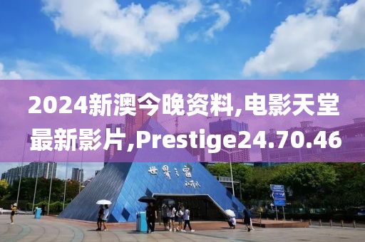 2024新澳今晚资料,电影天堂 最新影片,Prestige24.70.46