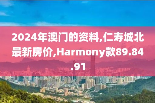 2024年澳门的资料,仁寿城北最新房价,Harmony款89.84.91