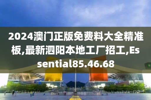 2024澳门正版免费料大全精准板,最新泗阳本地工厂招工,Essential85.46.68
