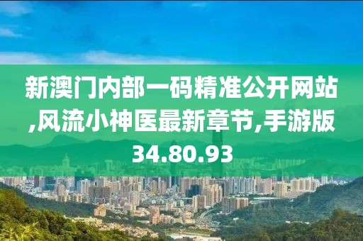 新澳门内部一码精准公开网站,风流小神医最新章节,手游版34.80.93