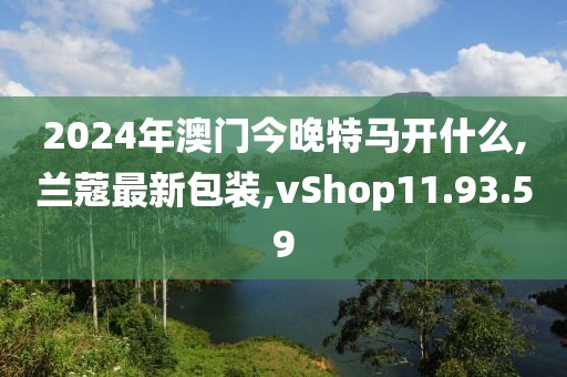 2024年澳门今晚特马开什么,兰蔻最新包装,vShop11.93.59
