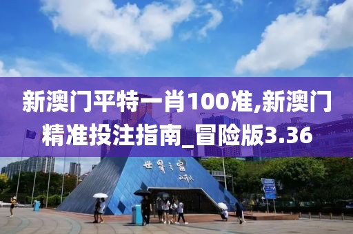 新澳门平特一肖100准,新澳门精准投注指南_冒险版3.36