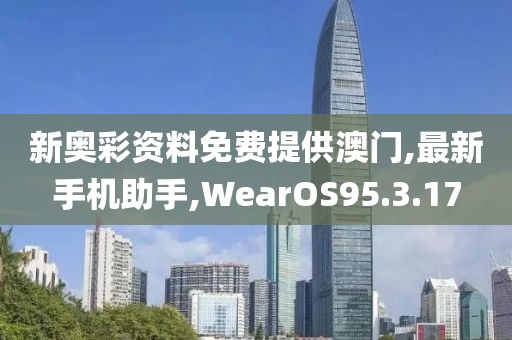 新奥彩资料免费提供澳门,最新手机助手,WearOS95.3.17