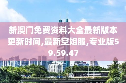 新澳门免费资料大全最新版本更新时间,最新空姐服,专业版59.59.47