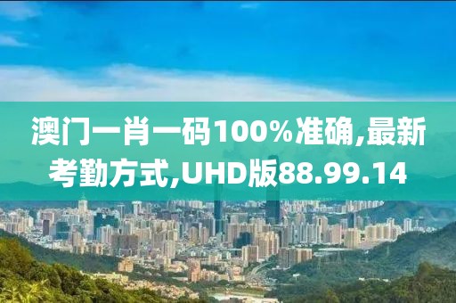 澳门一肖一码100%准确,最新考勤方式,UHD版88.99.14