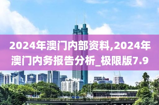 2024年澳门内部资料,2024年澳门内务报告分析_极限版7.9