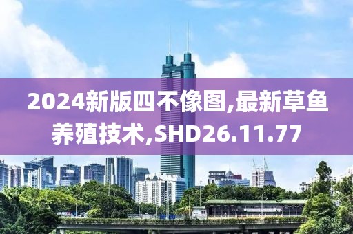 2024新版四不像图,最新草鱼养殖技术,SHD26.11.77