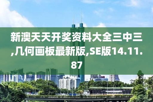 新澳天天开奖资料大全三中三,几何画板最新版,SE版14.11.87
