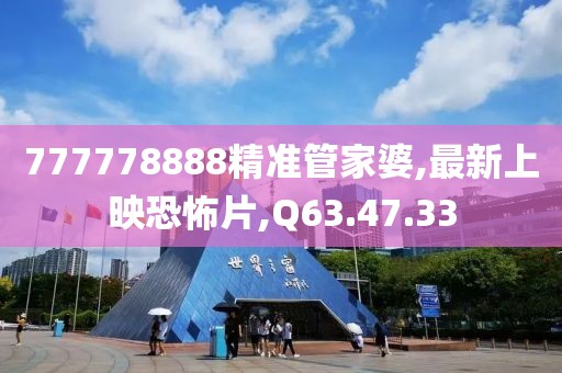 777778888精准管家婆,最新上映恐怖片,Q63.47.33