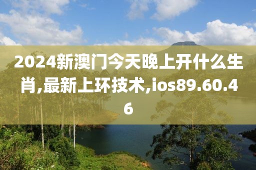 2024新澳门今天晚上开什么生肖,最新上环技术,ios89.60.46