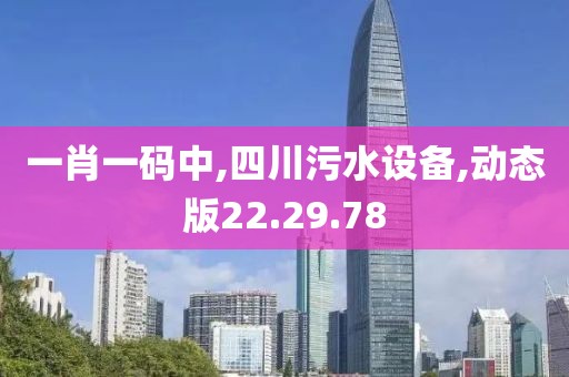 一肖一码中,四川污水设备,动态版22.29.78