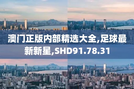 澳门正版内部精选大全,足球最新新星,SHD91.78.31