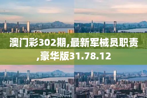 澳门彩302期,最新军械员职责,豪华版31.78.12