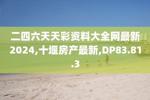 二四六天天彩资料大全网最新2024,十堰房产最新,DP83.81.3